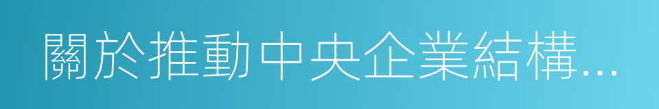 關於推動中央企業結構調整與重組的指導意見的同義詞