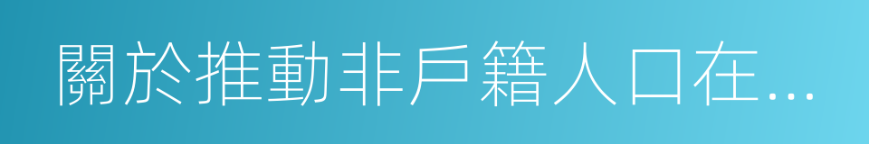 關於推動非戶籍人口在城市落戶的實施意見的同義詞