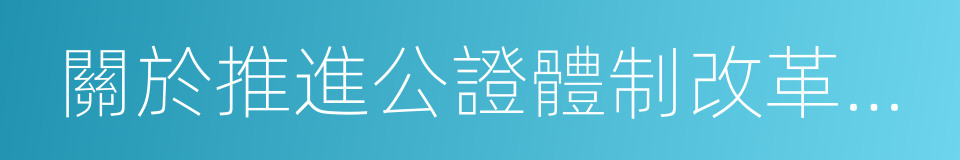 關於推進公證體制改革機制創新工作的意見的同義詞