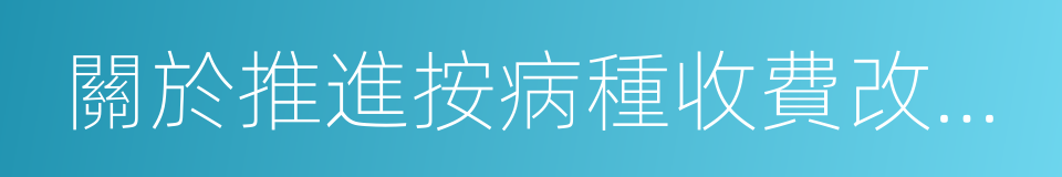 關於推進按病種收費改革工作的實施意見的同義詞