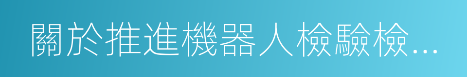 關於推進機器人檢驗檢測認證體系建設的意見的同義詞