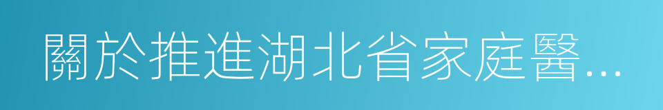 關於推進湖北省家庭醫生簽約服務的實施意見的同義詞