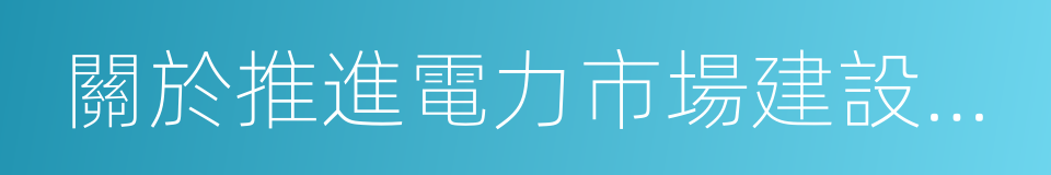 關於推進電力市場建設的實施意見的同義詞