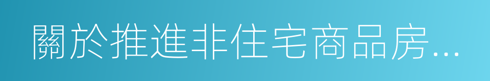 關於推進非住宅商品房去庫存的若幹意見的同義詞