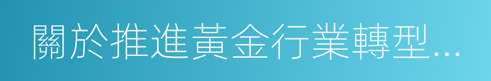 關於推進黃金行業轉型升級的指導意見的同義詞