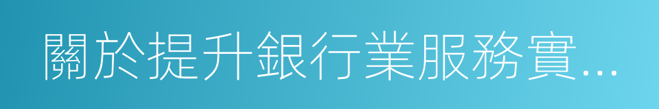 關於提升銀行業服務實體經濟質效的指導意見的同義詞