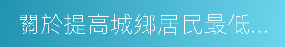 關於提高城鄉居民最低生活保障標準的通知的同義詞