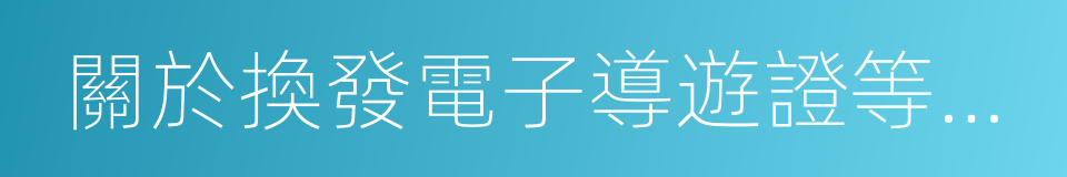 關於換發電子導遊證等相關事宜的通知的同義詞