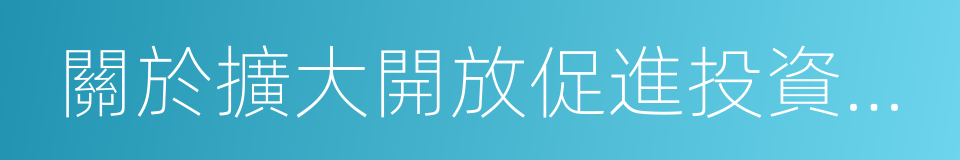 關於擴大開放促進投資若幹政策措施的意見的同義詞