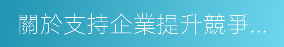 關於支持企業提升競爭力的若幹措施的同義詞