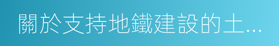 關於支持地鐵建設的土地資源籌集意見和方案的同義詞