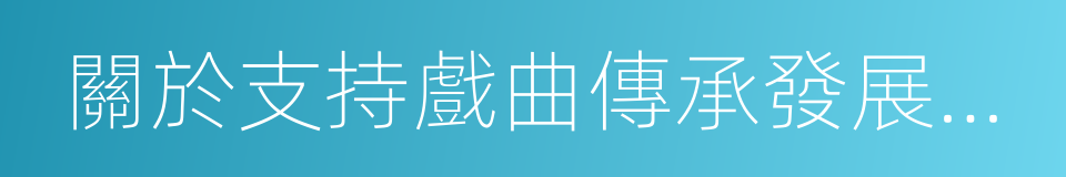 關於支持戲曲傳承發展若幹政策的同義詞