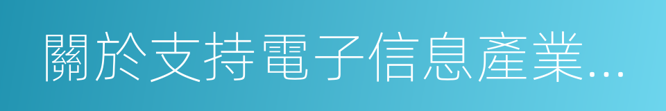 關於支持電子信息產業發展的若幹政策的同義詞