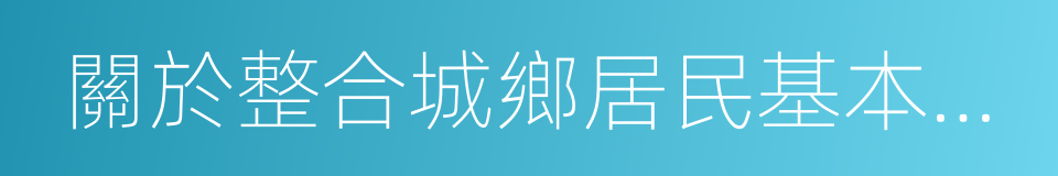 關於整合城鄉居民基本醫療保險制度的意見的同義詞