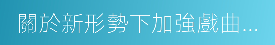 關於新形勢下加強戲曲教育工作的意見的同義詞