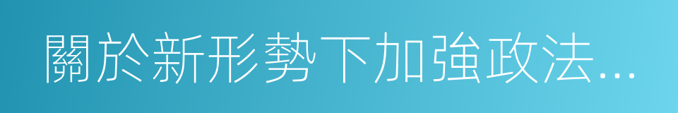 關於新形勢下加強政法隊伍建設的意見的同義詞