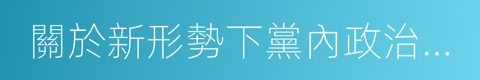 關於新形勢下黨內政治生活的若幹准則的同義詞