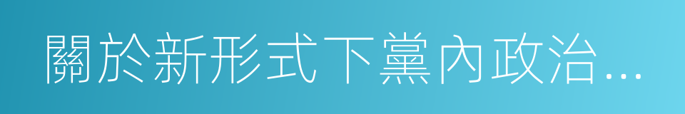關於新形式下黨內政治生活的若幹准則的同義詞