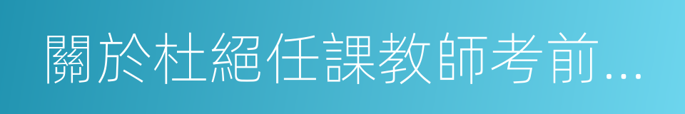 關於杜絕任課教師考前劃定考核範圍的通知的同義詞