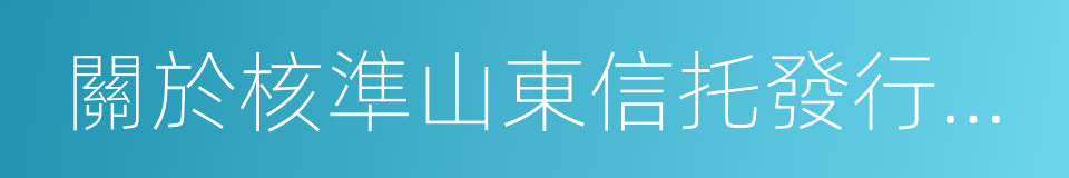 關於核準山東信托發行境外上市外資股的批複的同義詞