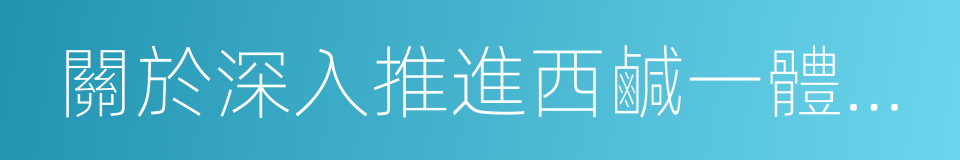 關於深入推進西鹹一體化的若幹政策措施的同義詞