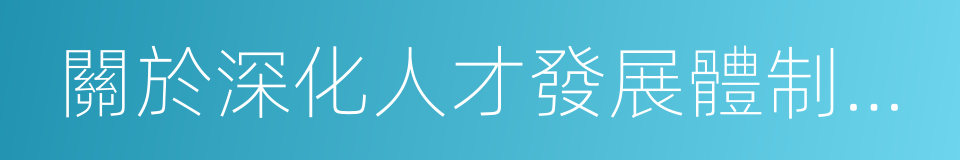 關於深化人才發展體制機制改革的實施意見的同義詞