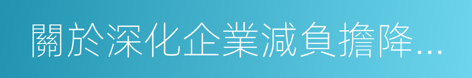 關於深化企業減負擔降成本改革的若幹意見的同義詞