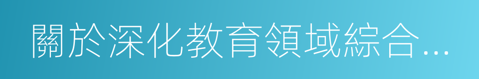 關於深化教育領域綜合改革若幹問題的意見的同義詞