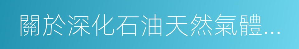 關於深化石油天然氣體制改革的若幹意見的同義詞