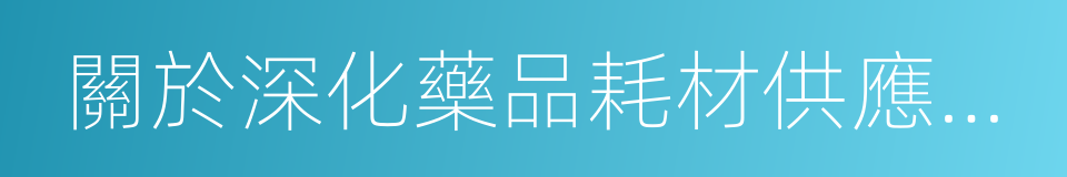 關於深化藥品耗材供應保障體系改革的通知的同義詞