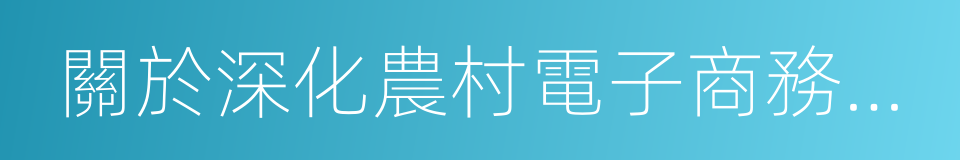 關於深化農村電子商務全覆蓋工作的指導意見的同義詞