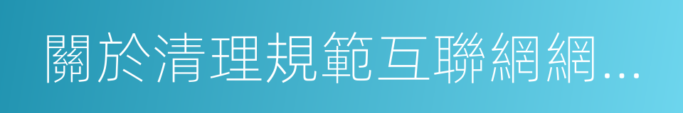 關於清理規範互聯網網絡接入服務市場的通知的同義詞