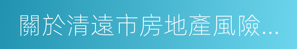 關於清遠市房地產風險防範工作的指導意見的同義詞