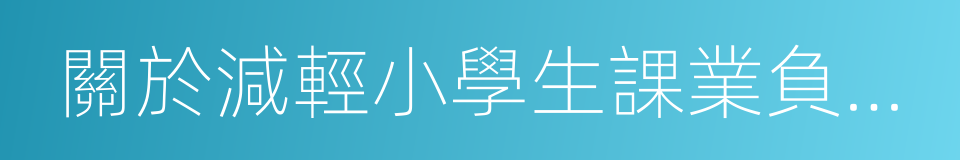 關於減輕小學生課業負擔過重問題的若幹規定的同義詞