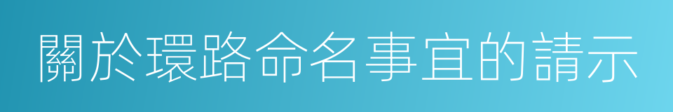 關於環路命名事宜的請示的同義詞