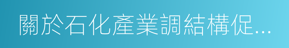 關於石化產業調結構促轉型增效益的實施意見的同義詞