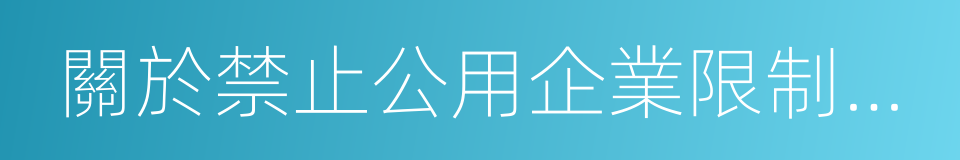 關於禁止公用企業限制競爭行為的若幹規定的同義詞