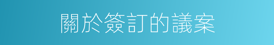 關於簽訂的議案的同義詞