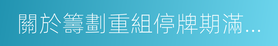 關於籌劃重組停牌期滿申請繼續停牌的公告的同義詞