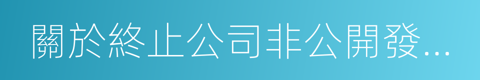 關於終止公司非公開發行股票事項的議案的同義詞