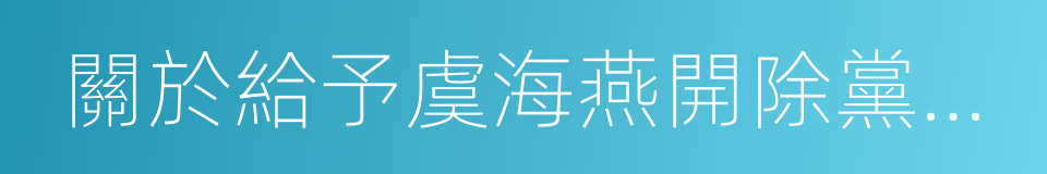 關於給予虞海燕開除黨籍處分的通知的同義詞