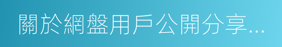 關於網盤用戶公開分享鏈接相關問題的說明的同義詞