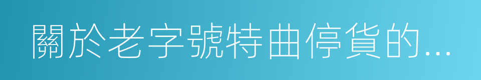 關於老字號特曲停貨的通知的同義詞