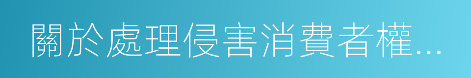 關於處理侵害消費者權益行為的若幹規定的同義詞