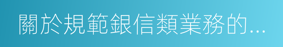 關於規範銀信類業務的通知的同義詞