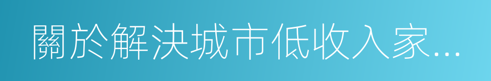 關於解決城市低收入家庭住房困難的若幹意見的同義詞