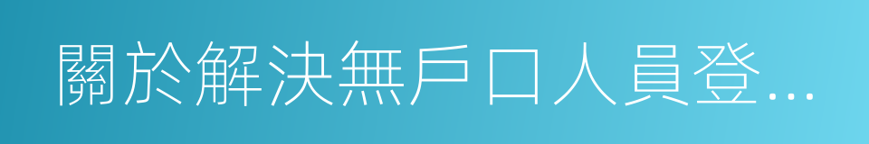 關於解決無戶口人員登記戶口問題的實施意見的同義詞