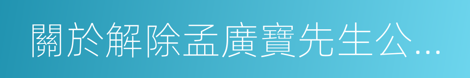 關於解除孟廣寶先生公司董事職務的議案的同義詞