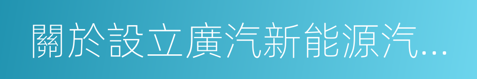 關於設立廣汽新能源汽車有限公司的議案的同義詞