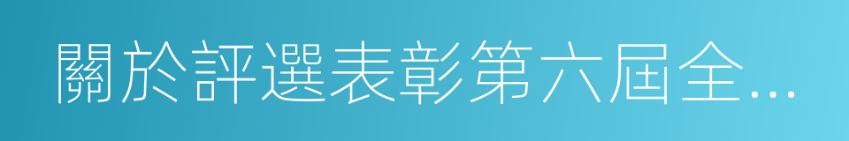 關於評選表彰第六屆全國道德模範的通知的同義詞